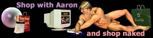 Shop with Aaron and Shop naked. internet shopping, gay shopping, and gay stores and mercandise.
